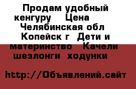 Продам удобный кенгуру. › Цена ­ 500 - Челябинская обл., Копейск г. Дети и материнство » Качели, шезлонги, ходунки   